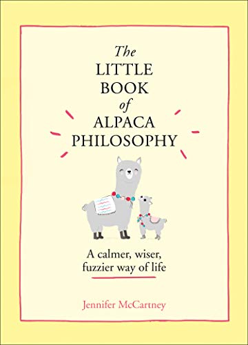 The Little Book Of Alpaca Philosophy: A Calmer, Wiser, Fuzzier Way Of Life (The Little Animal Philosophy Books)