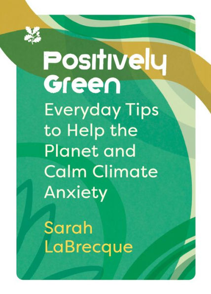 Positively Green: Everyday Tips To Help The Planet And Calm Climate Anxiety (National Trust)