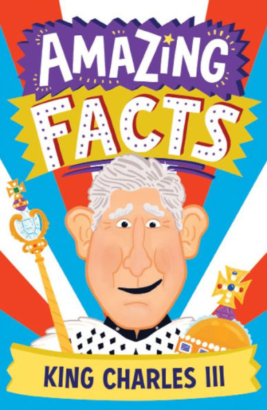Amazing Facts King Charles Iii: A Fun Illustrated Children?? Book Packed With Stories And Trivia About The British King And The Royal Family (Amazing Facts Every Kid Needs To Know)