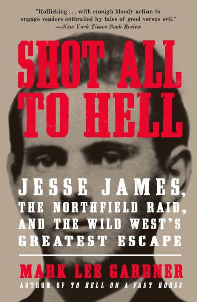 Shot All To Hell: Jesse James, The Northfield Raid, And The Wild West'S Greatest Escape