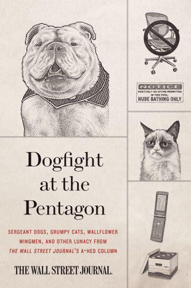 Dogfight At The Pentagon: Sergeant Dogs, Grumpy Cats, Wallflower Wingmen, And Other Lunacy From The Wall Street Journal'S A-Hed Column