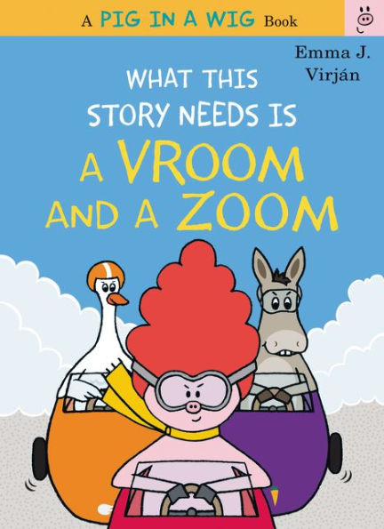 What This Story Needs Is A Vroom And A Zoom (A Pig In A Wig Book)