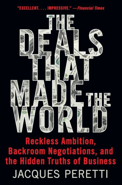 The Deals That Made The World: Reckless Ambition, Backroom Negotiations, And The Hidden Truths Of Business