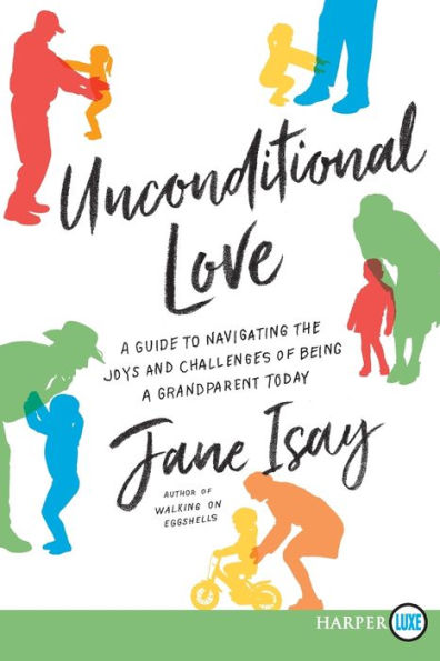 Unconditional Love: A Guide For Navigating The Joys And Challenges Of Being A Grandparent Today