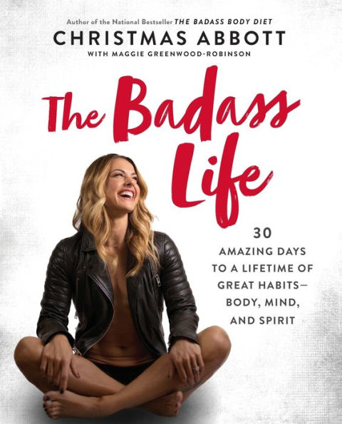 The Badass Life: 30 Amazing Days To A Lifetime Of Great Habits--Body, Mind, And Spirit (The Badass Series)
