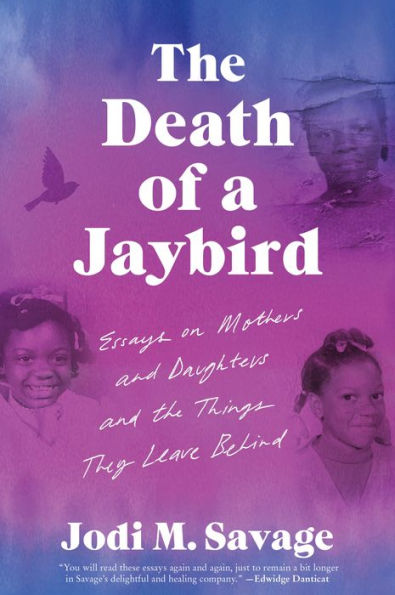 The Death Of A Jaybird: Essays On Mothers And Daughters And The Things They Leave Behind