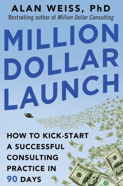 Million Dollar Launch: How To Kick-Start A Successful Consulting Practice In 90 Days
