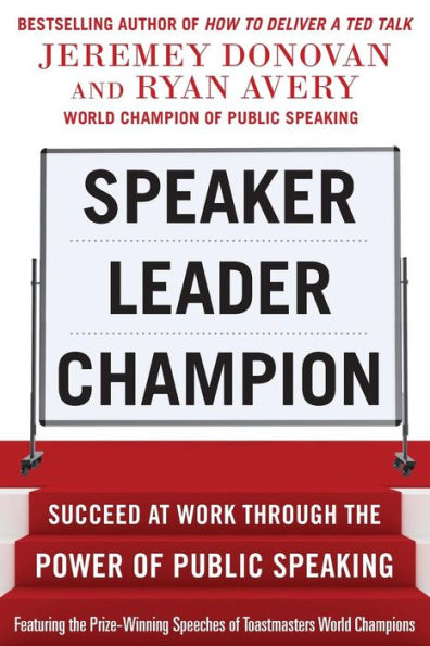 Speaker, Leader, Champion: Succeed At Work Through The Power Of Public Speaking, Featuring The Prize-Winning Speeches Of Toastmasters World Champions