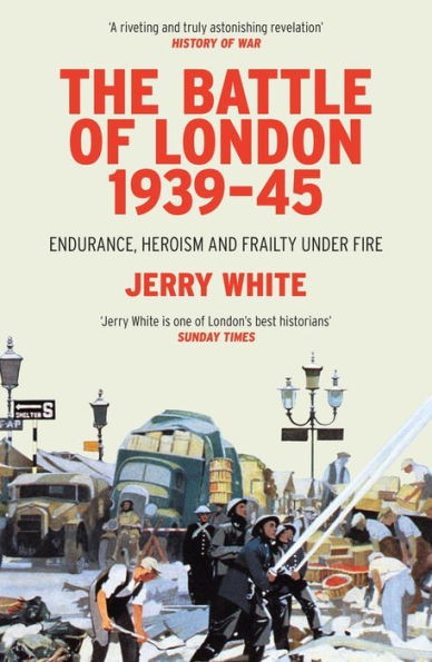 The Battle Of London 1939-45: Endurance, Heroism And Frailty Under Fire