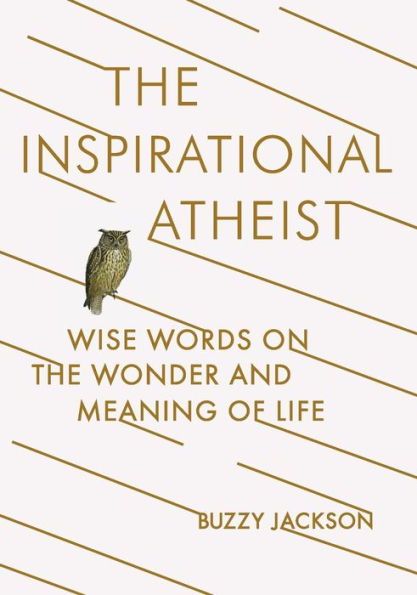 The Inspirational Atheist: Wise Words On The Wonder And Meaning Of Life