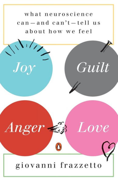 Joy, Guilt, Anger, Love: What Neuroscience Can--And Can'T--Tell Us About How We Feel
