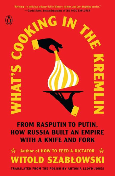 What'S Cooking In The Kremlin: From Rasputin To Putin, How Russia Built An Empire With A Knife And Fork