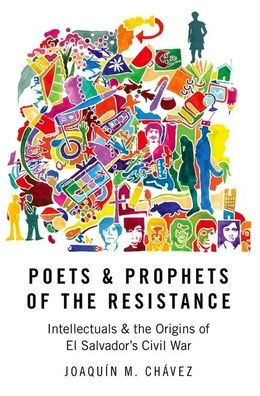 Poets And Prophets Of The Resistance: Intellectuals And The Origins Of El Salvador'S Civil War
