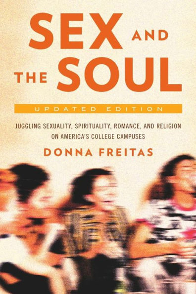 Sex And The Soul, Updated Edition: Juggling Sexuality, Spirituality, Romance, And Religion On America'S College Campuses