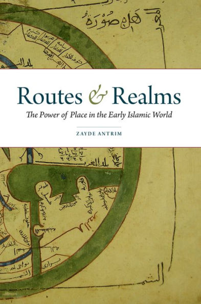 Routes And Realms: The Power Of Place In The Early Islamic World