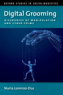 Digital Grooming: Discourses Of Manipulation And Cyber-Crime (Oxford Studies Sociolinguistics Series)