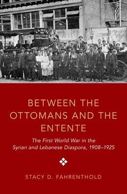 Between The Ottomans And The Entente: The First World War In The Syrian And Lebanese Diaspora, 1908-1925