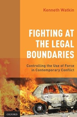 Fighting At The Legal Boundaries: Controlling The Use Of Force In Contemporary Conflict