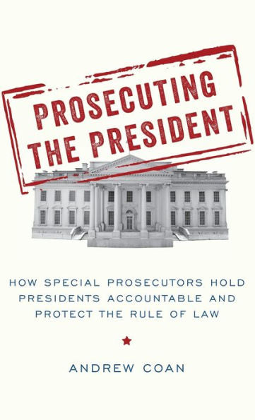 Prosecuting The President: How Special Prosecutors Hold Presidents Accountable And Protect The Rule Of Law
