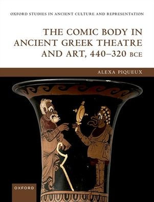 The Comic Body In Ancient Greek Theatre And Art, 440-320 Bce (Oxford Studies In Ancient Culture & Representation)