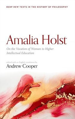 Amalia Holst: On The Vocation Of Woman To Higher Intellectual Education (British Society For The History Of Philosophy:New Texts In The History Of Philosophy)