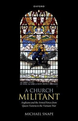 A Church Militant: Anglicans And The Armed Forces From Queen Victoria To The Vietnam War