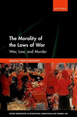 The Morality Of The Laws Of War: War, Law, And Murder (Oxford Monographs In International Humanitarian & Criminal Law)