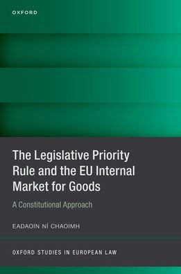The Legislative Priority Rule And The Eu Internal Market For Goods: A Constitutional Approach (Oxford Studies In European Law)