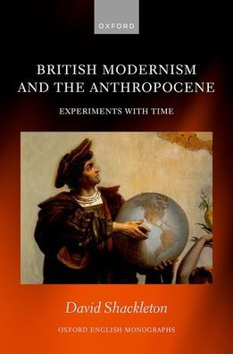 British Modernism And The Anthropocene: Experiments With Time (Oxford English Monographs)