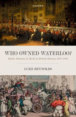 Who Owned Waterloo?: Battle, Memory, And Myth In British History, 1815-1852