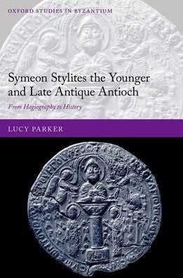 Symeon Stylites The Younger And Late Antique Antioch: From Hagiography To History (Oxford Studies In Byzantium)