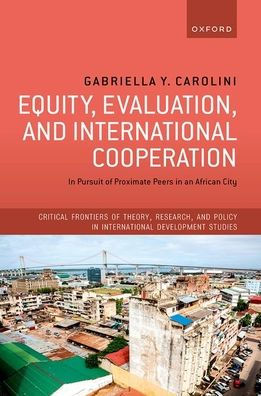 Equity, Evaluation, And International Cooperation: In Pursuit Of Proximate Peers In An African City (Critical Frontiers Of Theory, Research, And Policy In International Development Studies)