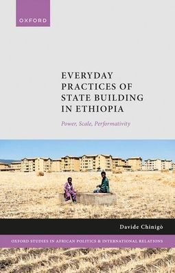 Everyday Practices Of State Building In Ethiopia: Power, Scale, Performativity (Oxford Studies In African Politics And International Relations)