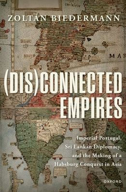 (Dis)Connected Empires: Imperial Portugal, Sri Lankan Diplomacy, And The Making Of A Habsburg Conquest In Asia
