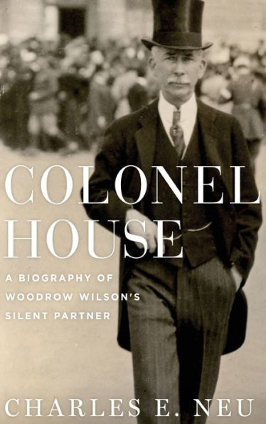 Colonel House: A Biography Of Woodrow Wilson'S Silent Partner