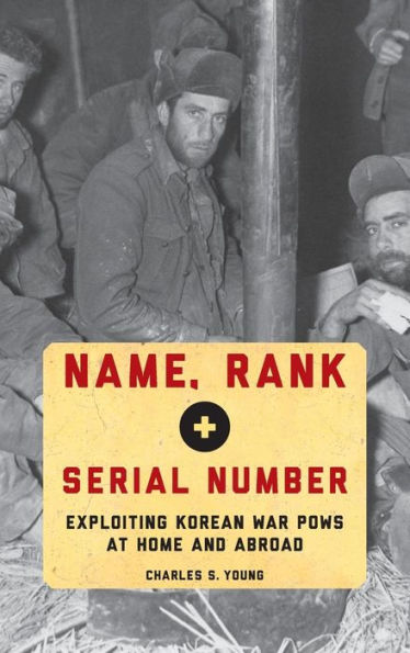 Name, Rank, And Serial Number: Exploiting Korean War Pows At Home And Abroad