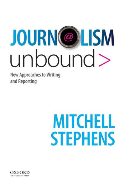 Journalism Unbound: New Approaches To Reporting And Writing