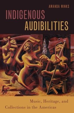 Indigenous Audibilities: Music, Heritage, And Collections In The Americas (Currents In Latin American And Iberian Music)