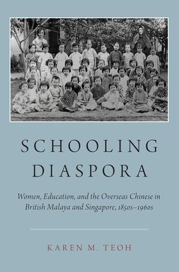 Schooling Diaspora: Women, Education, And The Overseas Chinese In British Malaya And Singapore, 1850S-1960S