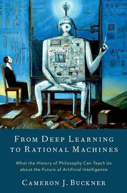 From Deep Learning To Rational Machines: What The History Of Philosophy Can Teach Us About The Future Of Artificial Intelligence