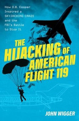 The Hijacking Of American Flight 119: How D.B. Cooper Inspired A Skyjacking Craze And The Fbi'S Battle To Stop It
