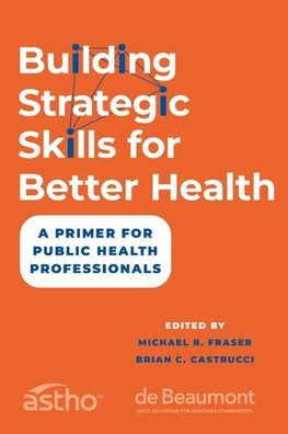 Building Strategic Skills For Better Health: A Primer For Public Health Professionals