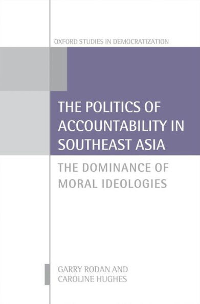 The Politics Of Accountability In Southeast Asia: The Dominance Of Moral Ideologies (Oxford Studies In Democratization)
