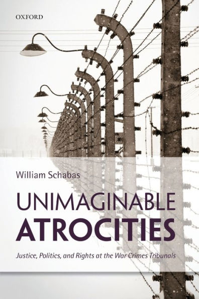 Unimaginable Atrocities: Justice, Politics, And Rights At The War Crimes Tribunals