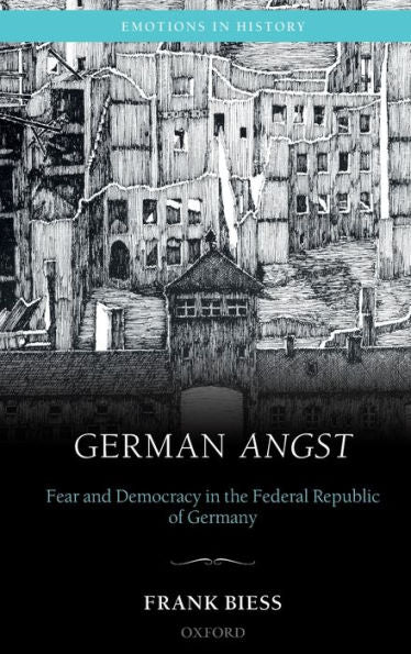 German Angst: Fear And Democracy In The Federal Republic Of Germany (Emotions In History)