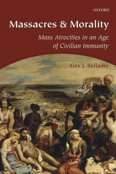 Massacres And Morality: Mass Atrocities In An Age Of Civilian Immunity