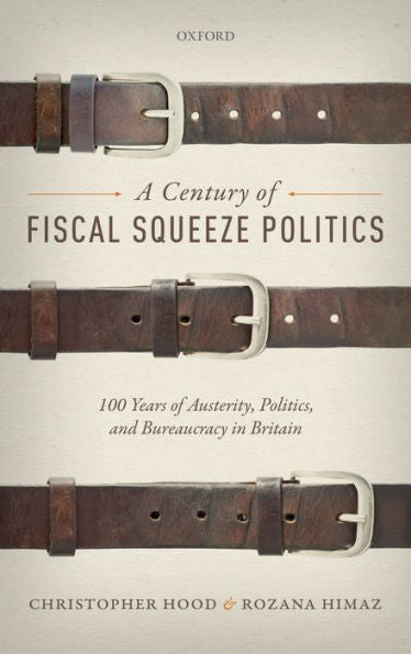 A Century Of Fiscal Squeeze Politics: 100 Years Of Austerity, Politics, And Bureaucracy In Britain