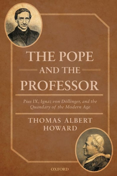 The Pope And The Professor: Pius Ix, Ignaz Von Dollinger, And The Quandary Of The Modern Age