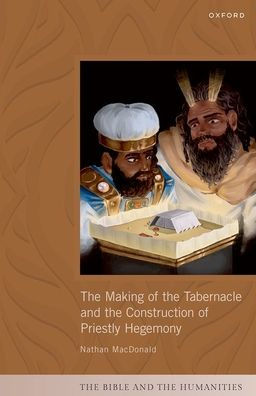 The Making Of The Tabernacle And The Construction Of Priestly Hegemony (The Bible And The Humanities)