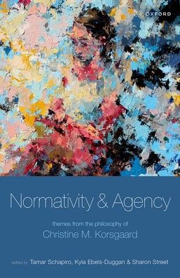 Normativity And Agency: Themes From The Philosophy Of Christine M. Korsgaard